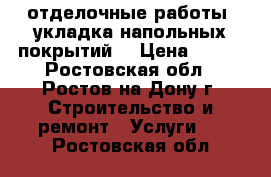 отделочные работы. укладка напольных покрытий. › Цена ­ 150 - Ростовская обл., Ростов-на-Дону г. Строительство и ремонт » Услуги   . Ростовская обл.